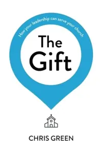 The Gift: How Your Leadership Can Serve Your Church (Green Chris)(Paperback)