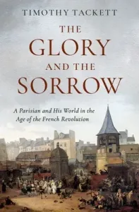 The Glory and the Sorrow: A Parisian and His World in the Age of the French Revolution (Tackett Timothy)(Pevná vazba)