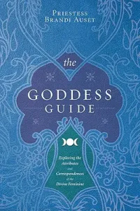 The Goddess Guide: Exploring the Attributes and Correspondences of the Divine Feminine (Auset Priestess Brandi)(Paperback)