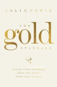 The Gold Standard: Giving Your Customers What They Didn't Know They Wanted (Cowie Colin)(Pevná vazba)