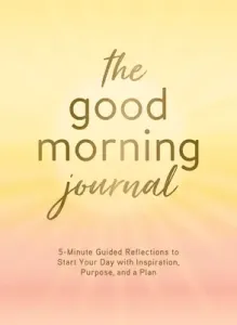 The Good Morning Journal: 5-Minute Guided Reflections to Start Your Day with Inspiration, Purpose, and a Plan (Burford Molly)(Pevná vazba)