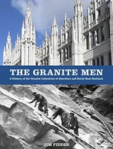 The Granite Men: A History of the Granite Industries of Aberdeen and North East Scotland (Fiddes Jim)(Paperback)