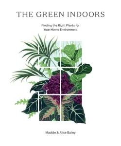 The Green Indoors: Finding the Right Plants for Your Home Environment (Bailey Maddie)(Pevná vazba)