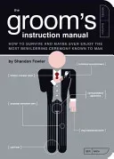 The Groom's Instruction Manual: How to Survive and Possibly Even Enjoy the Most Bewildering Ceremony Known to Man (Fowler Shandon)(Paperback)