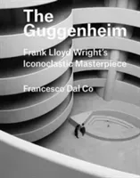 The Guggenheim: Frank Lloyd Wright's Iconoclastic Masterpiece (Dal Co Francesco)(Pevná vazba)