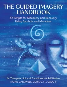 The Guided Imagery Handbook: 52 Scripts for Discovery and Recovery Using Symbols and Metaphor (Caldwell Katheren)(Paperback)