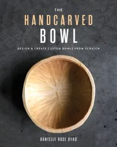 The Handcarved Bowl: Design & Create Custom Bowls from Scratch (Byrd Danielle Rose)(Paperback)