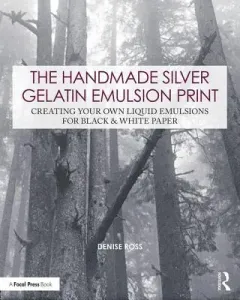The Handmade Silver Gelatin Emulsion Print: Creating Your Own Liquid Emulsions for Black & White Paper (Ross Denise)(Paperback)