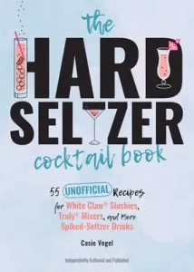 The Hard Seltzer Cocktail Book: 55 Unofficial Recipes for White Claw(r) Slushies, Truly(r) Mixers, and More Spiked-Seltzer Drinks (Vogel Casie)(Pevná vazba)