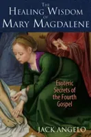 The Healing Wisdom of Mary Magdalene: Esoteric Secrets of the Fourth Gospel (Angelo Jack)(Paperback)