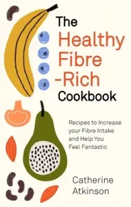 The Healthy Fibre-Rich Cookbook: Recipes to Increase Your Fibre Intake and Help You Feel Fantastic (Atkinson Catherine)(Paperback)
