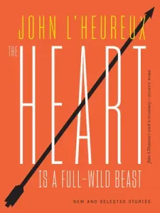 The Heart Is a Full-Wild Beast: New and Selected Stories (L'Heureux John)(Paperback)