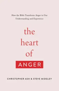 The Heart of Anger: How the Bible Transforms Anger in Our Understanding and Experience (Ash Christopher)(Paperback)
