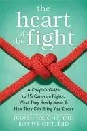 The Heart of the Fight: A Couple's Guide to Fifteen Common Fights, What They Really Mean, and How They Can Bring You Closer (Wright Judith)(Paperback)