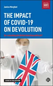 The Impact of Covid-19 on Devolution: Recentralising the British State Beyond Brexit? (Morphet Janice)(Paperback)