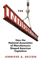 The Industrialists: How the National Association of Manufacturers Shaped American Capitalism (Delton Jennifer A.)(Pevná vazba)
