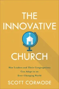 The Innovative Church: How Leaders and Their Congregations Can Adapt in an Ever-Changing World (Cormode Scott)(Paperback)
