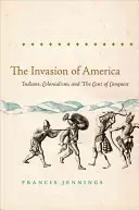 The Invasion of America: Indians, Colonialism, and the Cant of Conquest (Jennings Francis)(Paperback)