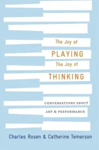 The Joy of Playing, the Joy of Thinking: Conversations about Art and Performance (Rosen Charles)(Pevná vazba)