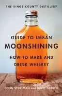 The Kings County Distillery Guide to Urban Moonshining: How to Make and Drink Whiskey (Haskell David)(Pevná vazba)