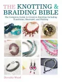 The Knotting & Braiding Bible: A Complete Creative Guide to Making Knotted Jewellery (Wood Dorothy)(Paperback)