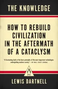 The Knowledge: How to Rebuild Civilization in the Aftermath of a Cataclysm (Dartnell Lewis)(Paperback)