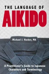 The Language of Aikido: A Practitioner's Guide to Japanese Characters and Terminology (Hacker Michael)(Paperback)