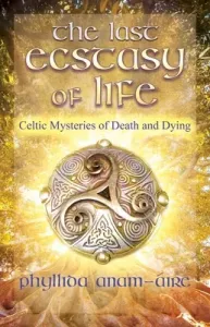 The Last Ecstasy of Life: Celtic Mysteries of Death and Dying (Anam-ire Phyllida)(Paperback)