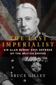 The Last Imperialist: Sir Alan Burns's Epic Defense of the British Empire (Gilley Bruce)(Pevná vazba)