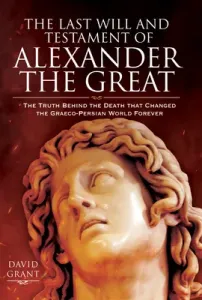 The Last Will and Testament of Alexander the Great: The Truth Behind the Death That Changed the Graeco-Persian World Forever (Grant David)(Pevná vazba)