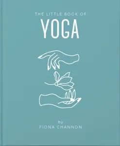 The Little Book of Yoga: An Inspiring Introduction to Everything You Need to Enhance Your Life Using Yoga (Channon Fiona)(Pevná vazba)