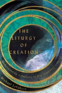 The Liturgy of Creation: Understanding Calendars in Old Testament Context (Lefebvre Michael)(Paperback)