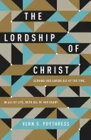 The Lordship of Christ: Serving Our Savior All of the Time, in All of Life, with All of Our Heart (Poythress Vern S.)(Paperback)