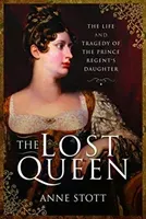 The Lost Queen: The Life & Tragedy of the Prince Regent's Daughter (Stott Anne M.)(Pevná vazba)
