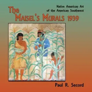 The Maisel's Murals, 1939: Native American Art of the American Southwest (Secord Paul R.)(Paperback)