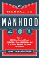 The Manual to Manhood: How to Cook the Perfect Steak, Change a Tire, Impress a Girl & 97 Other Skills You Need to Survive (Catherman Jonathan)(Paperback)