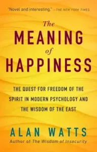 The Meaning of Happiness: The Quest for Freedom of the Spirit in Modern Psychology and the Wisdom of the East (Watts Alan)(Paperback)