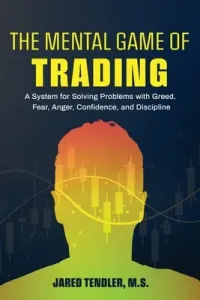 The Mental Game of Trading: A System for Solving Problems with Greed, Fear, Anger, Confidence, and Discipline (Tendler Jared)(Paperback)