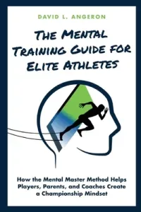 The Mental Training Guide for Elite Athletes: How the Mental Master Method Helps Players, Parents, and Coaches Create a Championship Mindset (Angeron David L.)(Paperback)