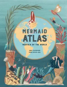The Mermaid Atlas: Merfolk of the World (Claybourne Anna)(Pevná vazba)