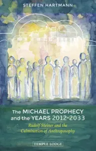 The Michael Prophecy and the Years 2012-2033: Rudolf Steiner and the Culmination of Anthroposophy (Hartmann Steffen)(Paperback)
