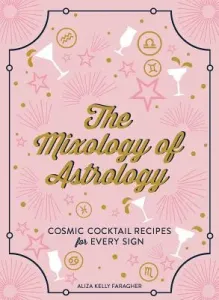The Mixology of Astrology: Cosmic Cocktail Recipes for Every Sign (Kelly Aliza)(Pevná vazba)