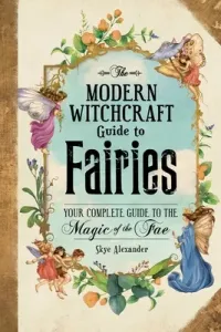 The Modern Witchcraft Guide to Fairies: Your Complete Guide to the Magick of the Fae (Alexander Skye)(Pevná vazba)