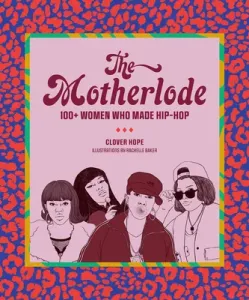 The Motherlode: 100+ Women Who Made Hip-Hop (Hope Clover)(Paperback)