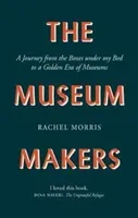 The Museum Makers: A Journey from the Boxes Under the Bed to a Golden Era of Museums (Morris Rachel)(Pevná vazba)