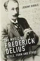The Music of Frederick Delius: Style, Form and Ethos (Dibble Jeremy)(Pevná vazba)