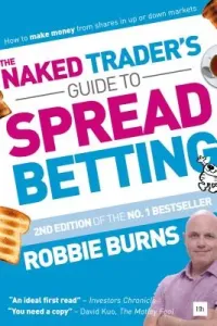 The Naked Trader's Guide to Spread Betting: How to Make Money from Shares in Up or Down Markets (Burns Robbie)(Paperback)