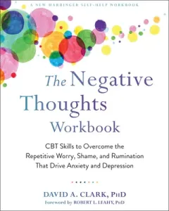 The Negative Thoughts Workbook: CBT Skills to Overcome the Repetitive Worry, Shame, and Rumination That Drive Anxiety and Depression (Clark David A.)(Paperback)