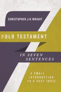 The Old Testament in Seven Sentences: A Small Introduction to a Vast Topic (Wright Christopher J. H.)(Paperback)