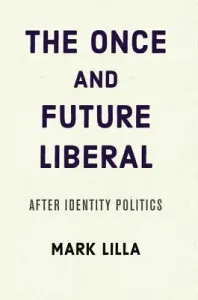 The Once and Future Liberal: After Identity Politics (Lilla Mark)(Paperback)